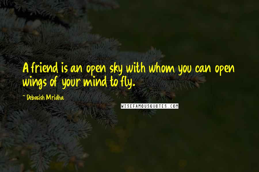 Debasish Mridha Quotes: A friend is an open sky with whom you can open wings of your mind to fly.