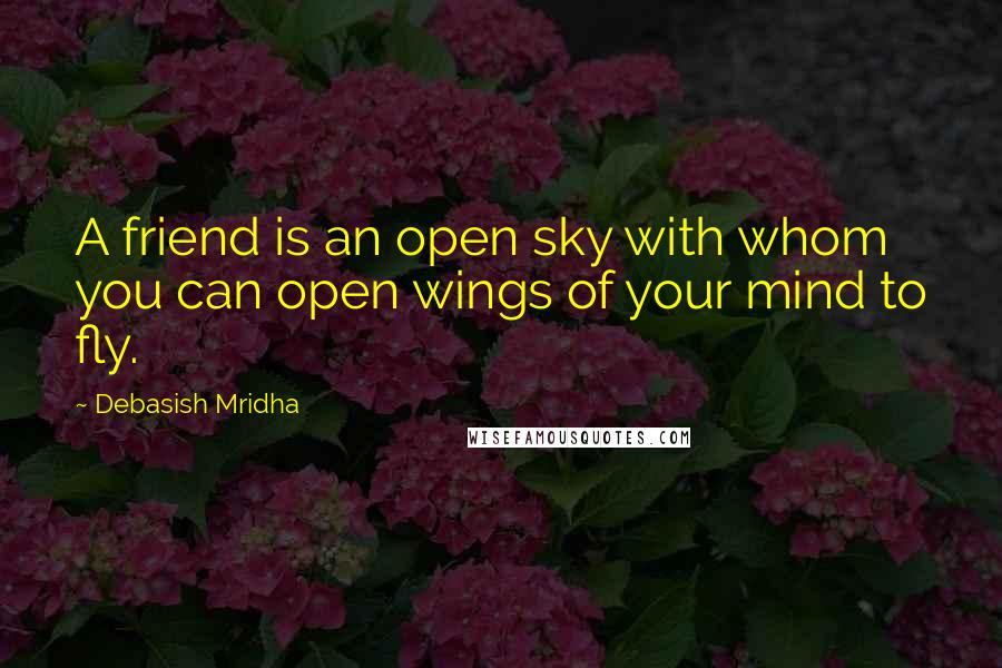 Debasish Mridha Quotes: A friend is an open sky with whom you can open wings of your mind to fly.