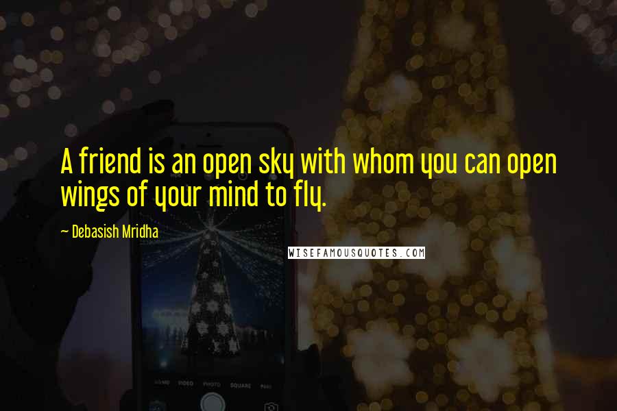 Debasish Mridha Quotes: A friend is an open sky with whom you can open wings of your mind to fly.