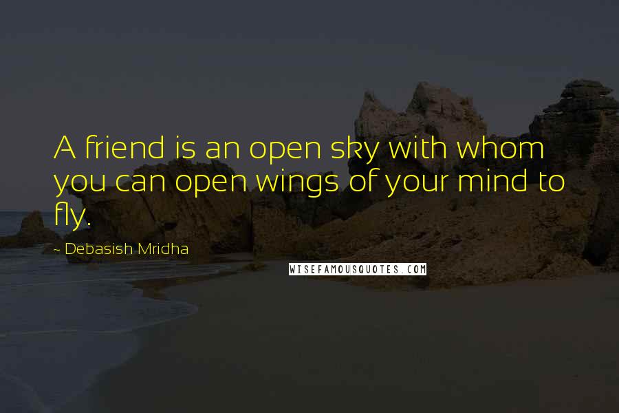 Debasish Mridha Quotes: A friend is an open sky with whom you can open wings of your mind to fly.