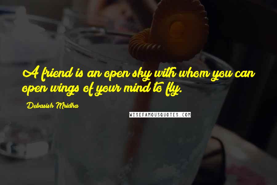 Debasish Mridha Quotes: A friend is an open sky with whom you can open wings of your mind to fly.