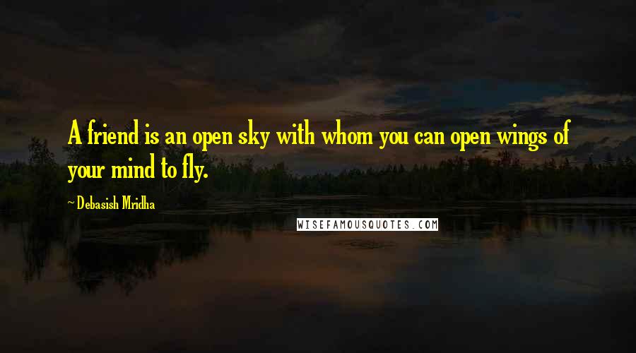 Debasish Mridha Quotes: A friend is an open sky with whom you can open wings of your mind to fly.