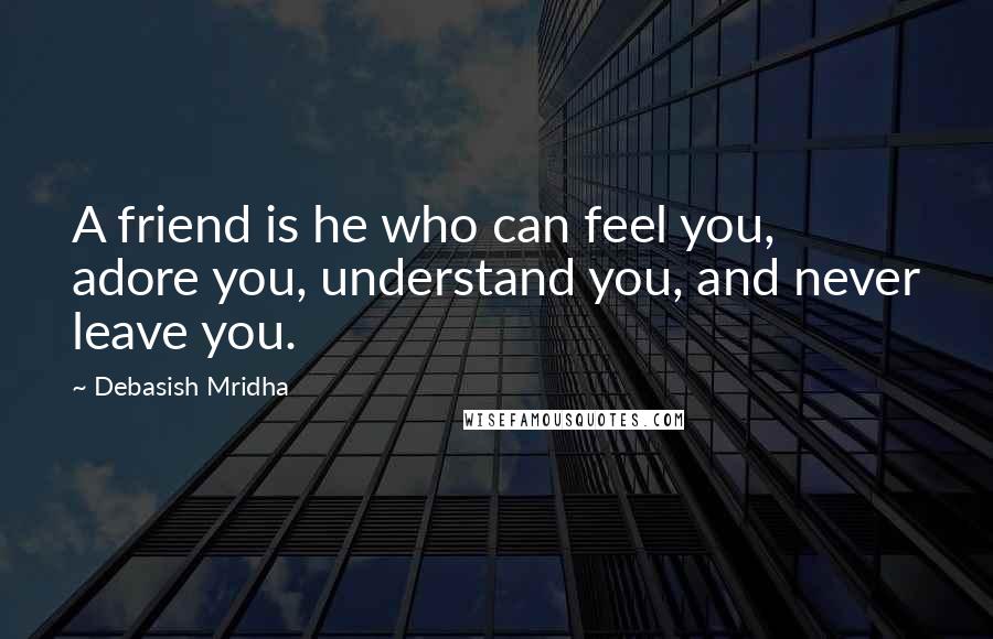 Debasish Mridha Quotes: A friend is he who can feel you, adore you, understand you, and never leave you.