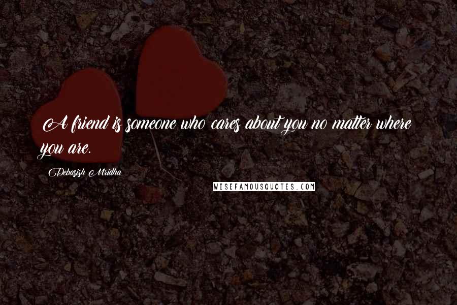 Debasish Mridha Quotes: A friend is someone who cares about you no matter where you are.