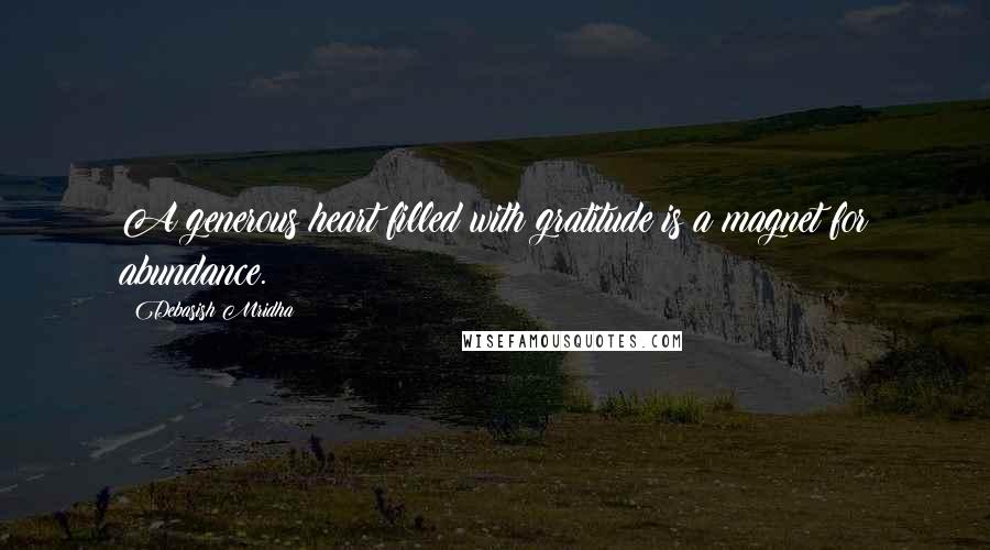 Debasish Mridha Quotes: A generous heart filled with gratitude is a magnet for abundance.