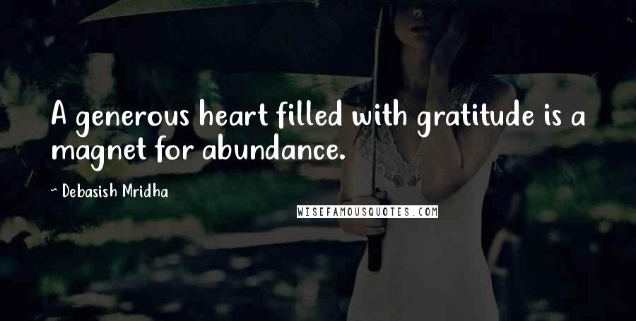 Debasish Mridha Quotes: A generous heart filled with gratitude is a magnet for abundance.