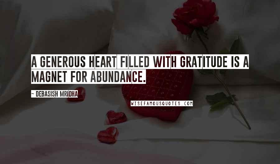 Debasish Mridha Quotes: A generous heart filled with gratitude is a magnet for abundance.