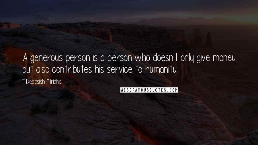 Debasish Mridha Quotes: A generous person is a person who doesn't only give money but also contributes his service to humanity.