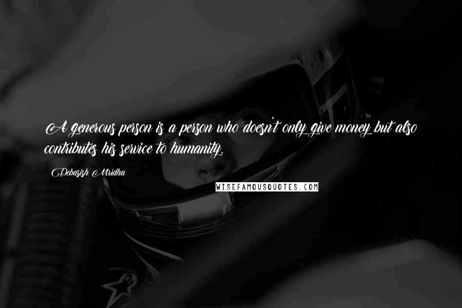 Debasish Mridha Quotes: A generous person is a person who doesn't only give money but also contributes his service to humanity.