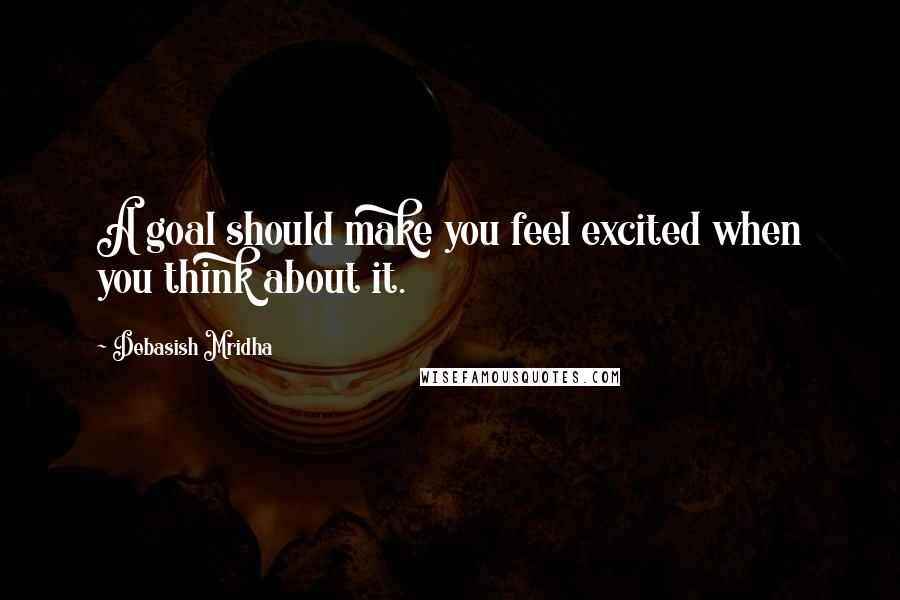 Debasish Mridha Quotes: A goal should make you feel excited when you think about it.