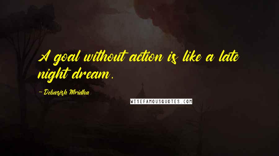 Debasish Mridha Quotes: A goal without action is like a late night dream.