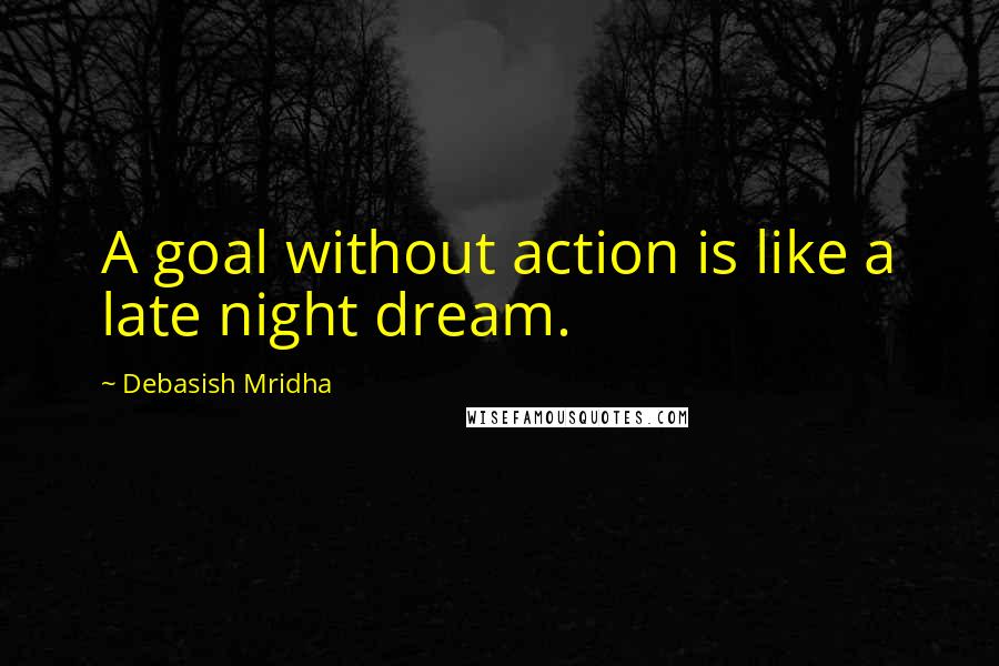 Debasish Mridha Quotes: A goal without action is like a late night dream.
