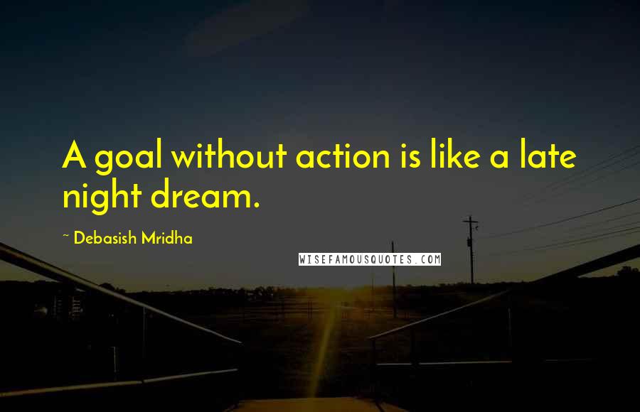 Debasish Mridha Quotes: A goal without action is like a late night dream.