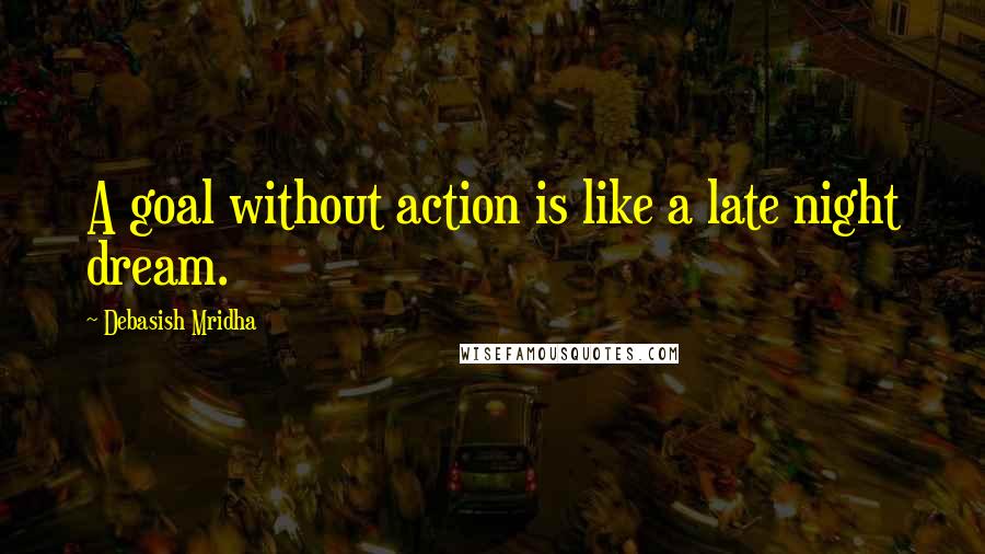 Debasish Mridha Quotes: A goal without action is like a late night dream.