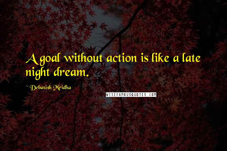 Debasish Mridha Quotes: A goal without action is like a late night dream.