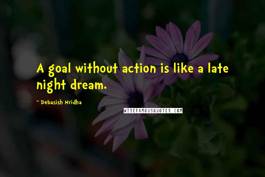 Debasish Mridha Quotes: A goal without action is like a late night dream.