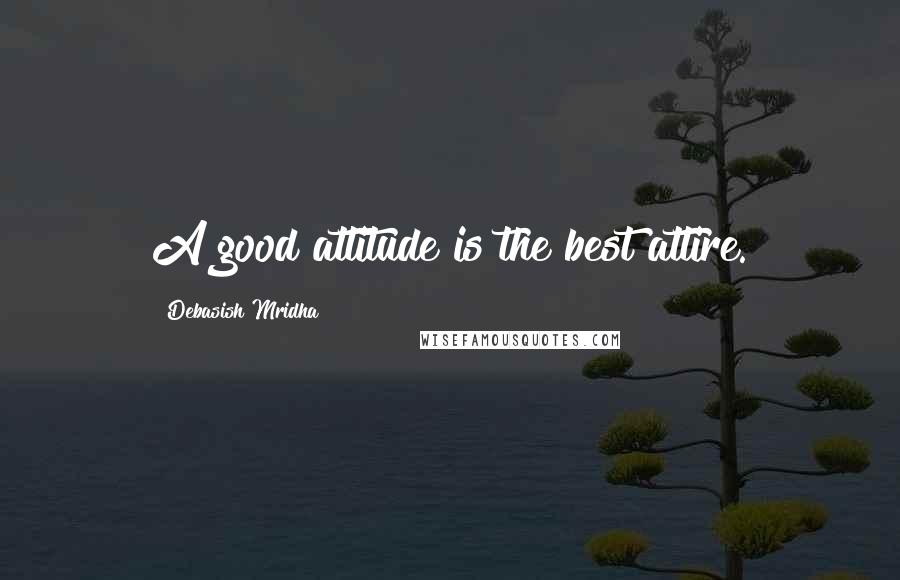 Debasish Mridha Quotes: A good attitude is the best attire.