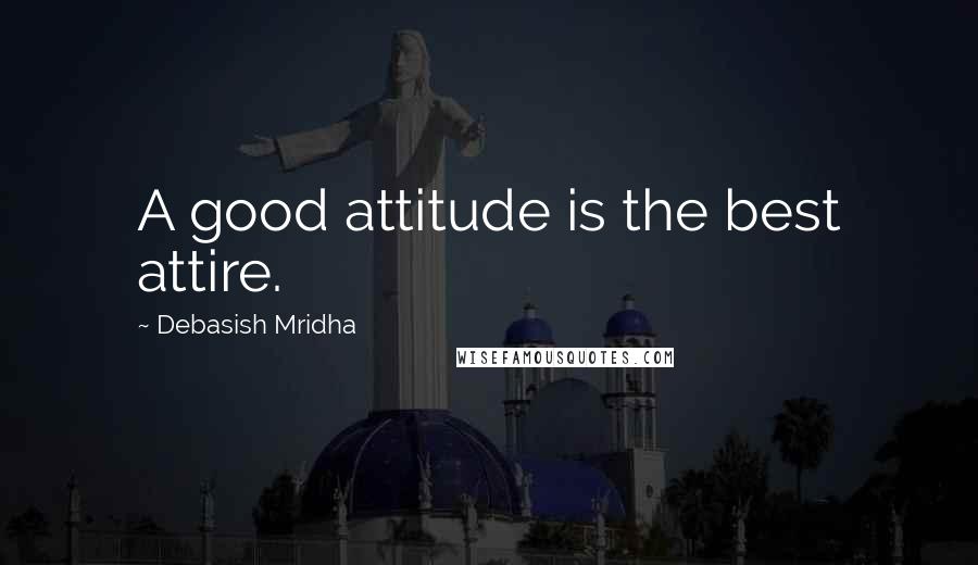 Debasish Mridha Quotes: A good attitude is the best attire.