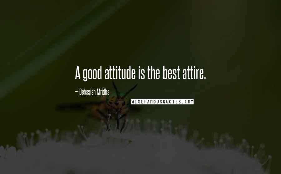 Debasish Mridha Quotes: A good attitude is the best attire.