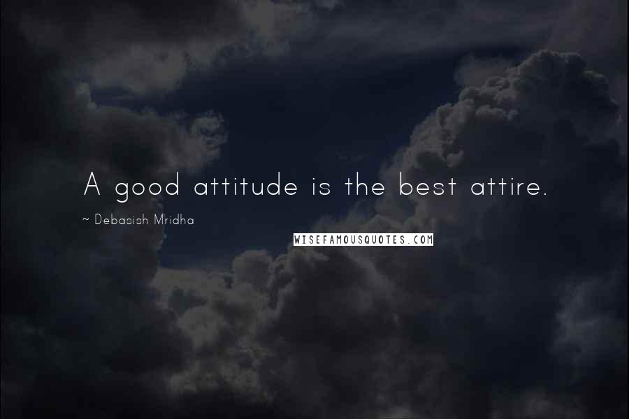 Debasish Mridha Quotes: A good attitude is the best attire.