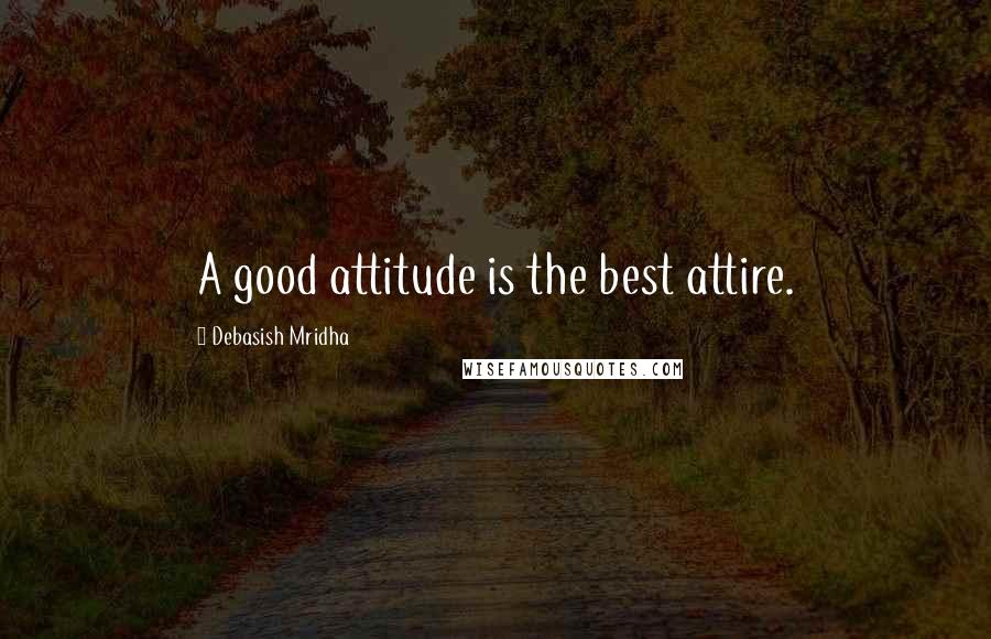 Debasish Mridha Quotes: A good attitude is the best attire.