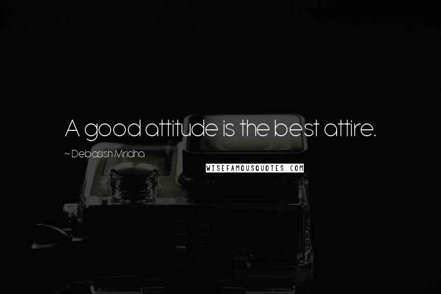 Debasish Mridha Quotes: A good attitude is the best attire.