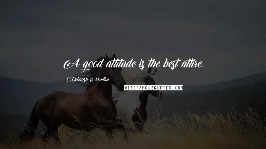 Debasish Mridha Quotes: A good attitude is the best attire.