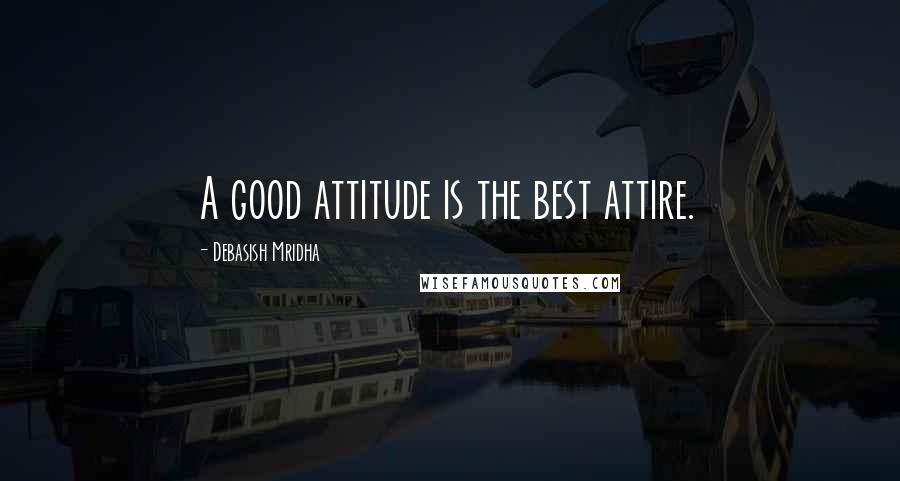 Debasish Mridha Quotes: A good attitude is the best attire.