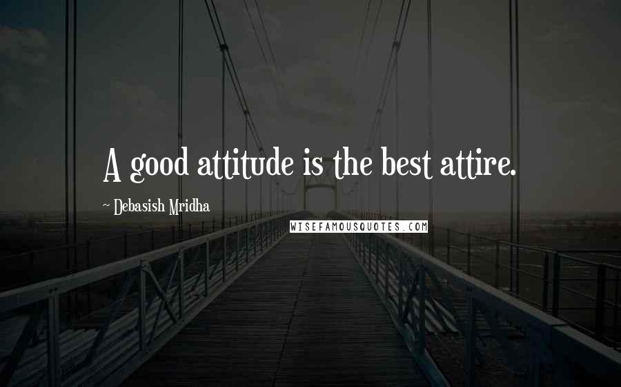 Debasish Mridha Quotes: A good attitude is the best attire.