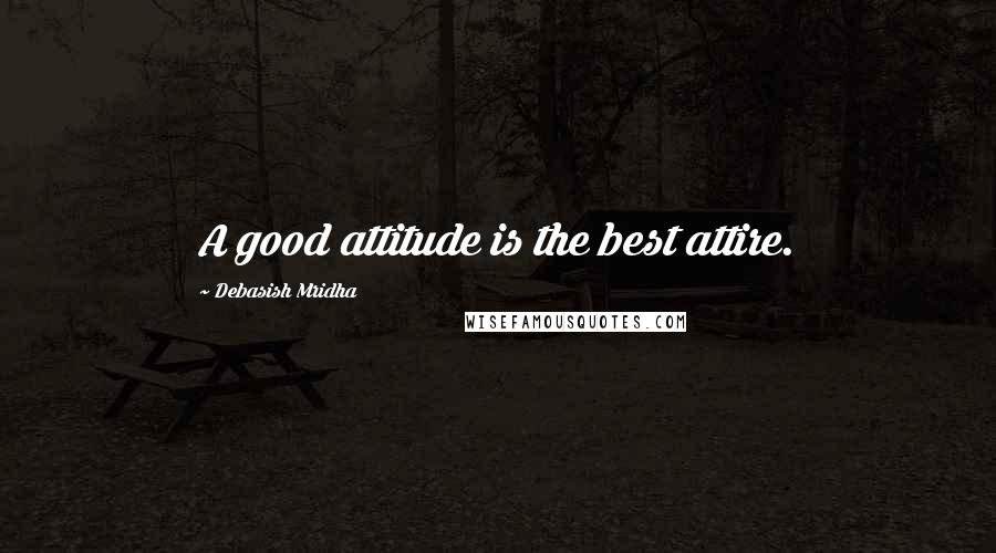 Debasish Mridha Quotes: A good attitude is the best attire.