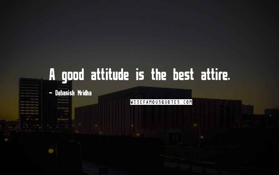 Debasish Mridha Quotes: A good attitude is the best attire.