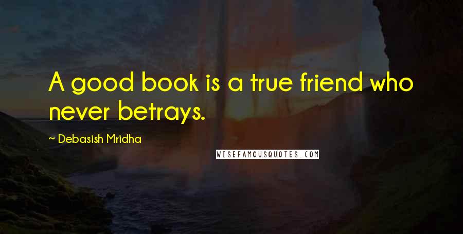 Debasish Mridha Quotes: A good book is a true friend who never betrays.