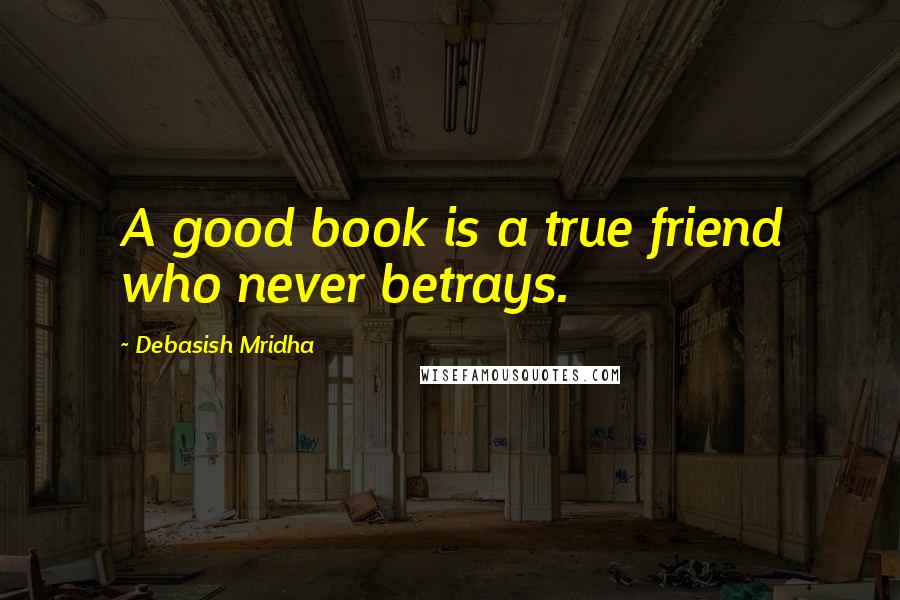 Debasish Mridha Quotes: A good book is a true friend who never betrays.