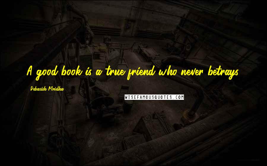 Debasish Mridha Quotes: A good book is a true friend who never betrays.