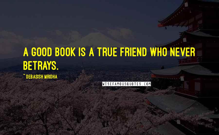Debasish Mridha Quotes: A good book is a true friend who never betrays.