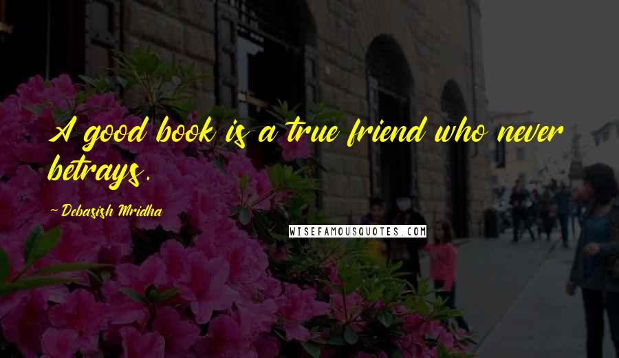 Debasish Mridha Quotes: A good book is a true friend who never betrays.