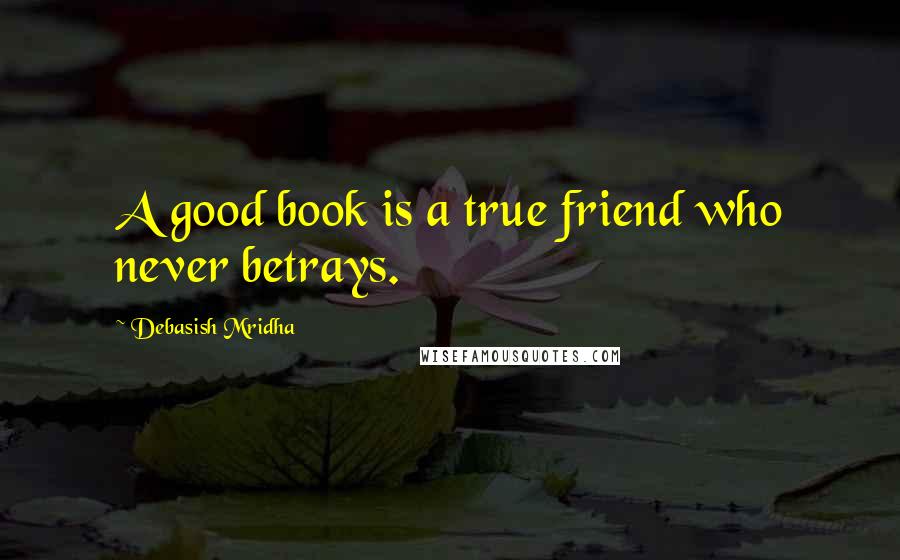 Debasish Mridha Quotes: A good book is a true friend who never betrays.