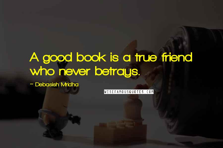 Debasish Mridha Quotes: A good book is a true friend who never betrays.