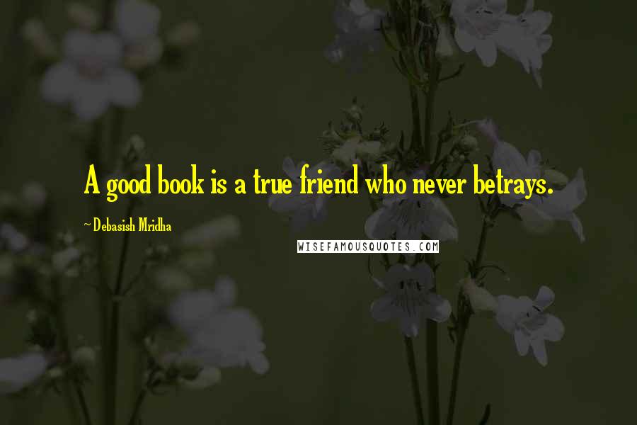 Debasish Mridha Quotes: A good book is a true friend who never betrays.