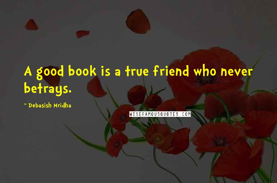 Debasish Mridha Quotes: A good book is a true friend who never betrays.