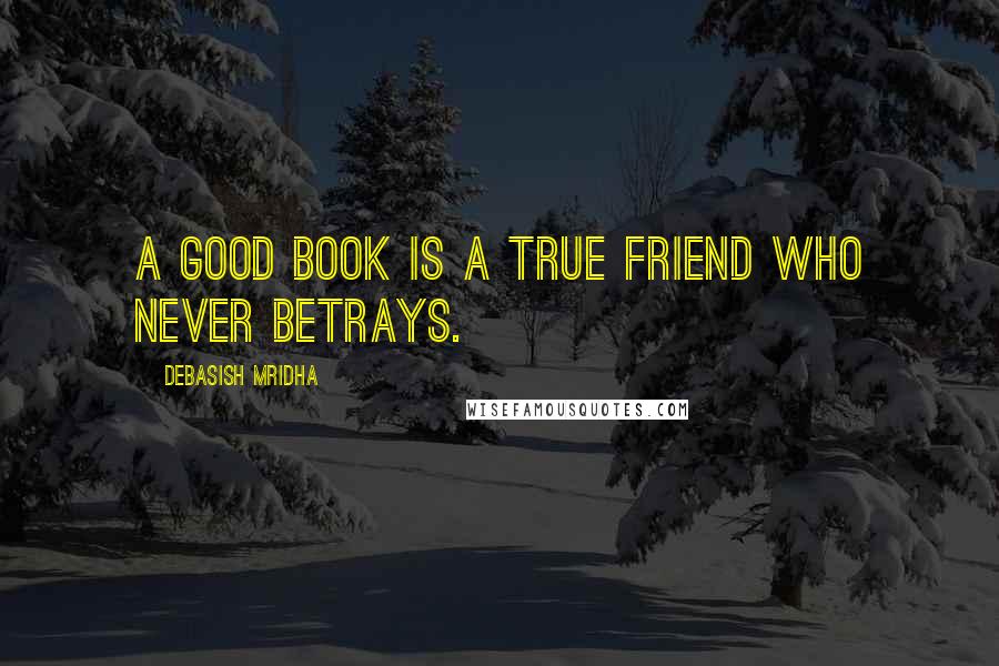 Debasish Mridha Quotes: A good book is a true friend who never betrays.