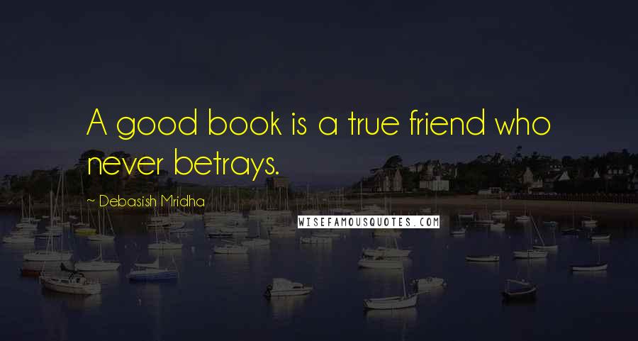 Debasish Mridha Quotes: A good book is a true friend who never betrays.