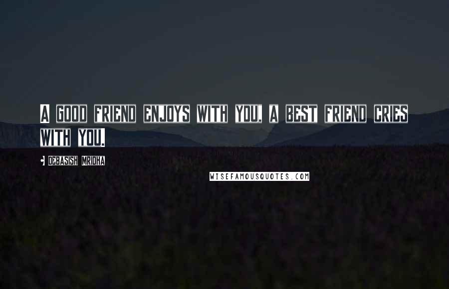 Debasish Mridha Quotes: A good friend enjoys with you, a best friend cries with you.