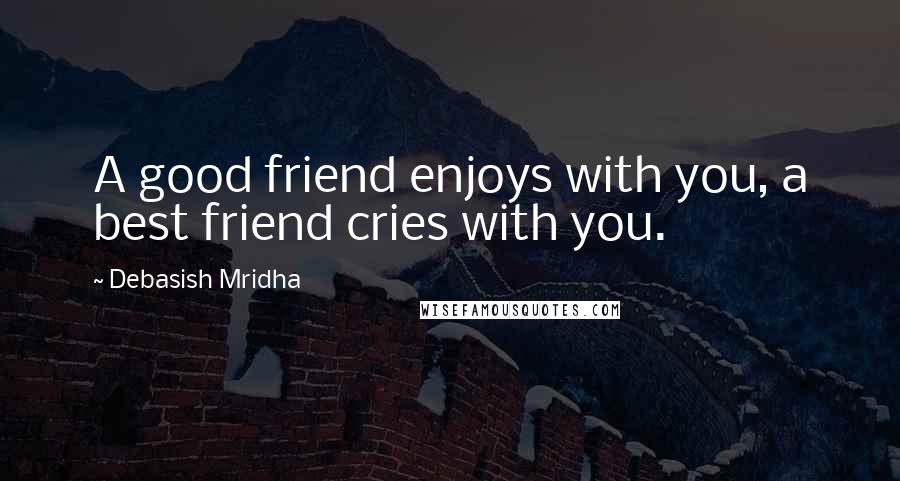 Debasish Mridha Quotes: A good friend enjoys with you, a best friend cries with you.