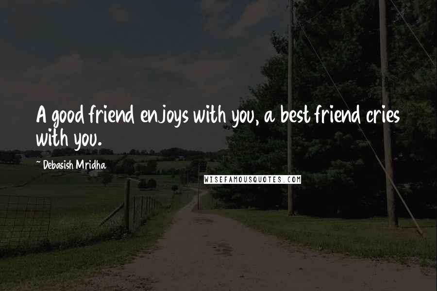 Debasish Mridha Quotes: A good friend enjoys with you, a best friend cries with you.