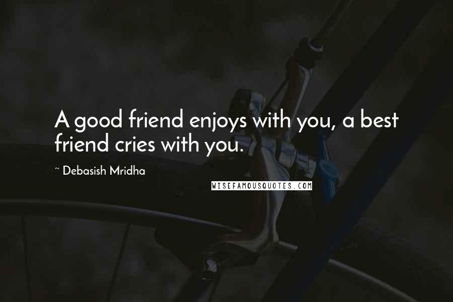 Debasish Mridha Quotes: A good friend enjoys with you, a best friend cries with you.