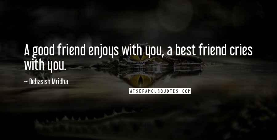 Debasish Mridha Quotes: A good friend enjoys with you, a best friend cries with you.