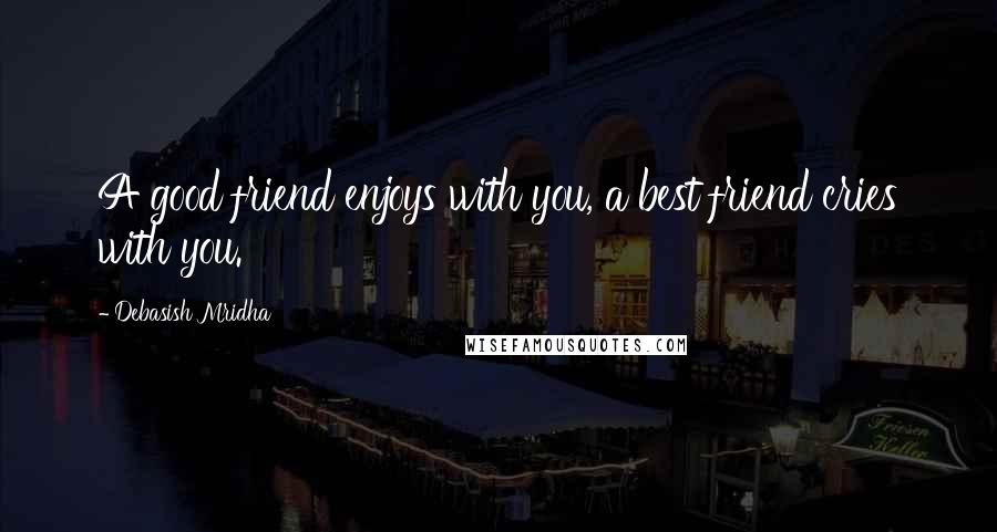 Debasish Mridha Quotes: A good friend enjoys with you, a best friend cries with you.
