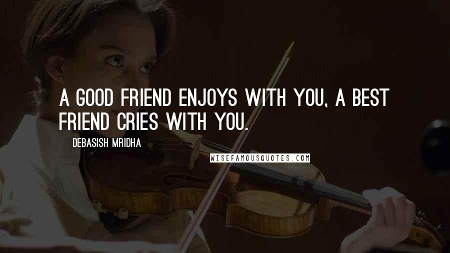 Debasish Mridha Quotes: A good friend enjoys with you, a best friend cries with you.