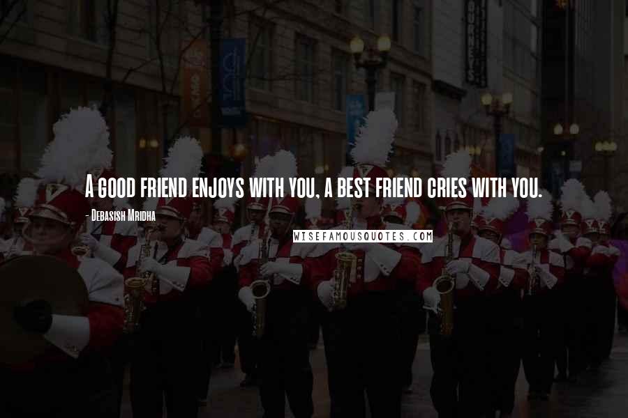 Debasish Mridha Quotes: A good friend enjoys with you, a best friend cries with you.